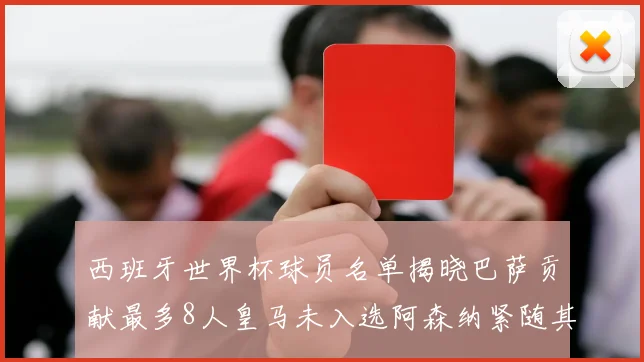 西班牙世界杯球员名单揭晓巴萨贡献最多8人皇马未入选阿森纳紧随其后3人并列第二