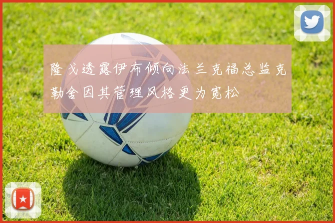 隆戈透露伊布倾向法兰克福总监克勒舍因其管理风格更为宽松