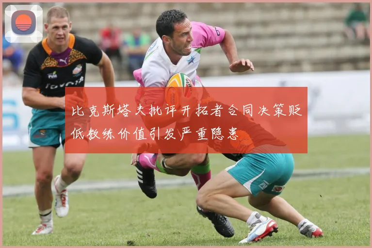 比克斯塔夫批评开拓者合同决策贬低教练价值引发严重隐患