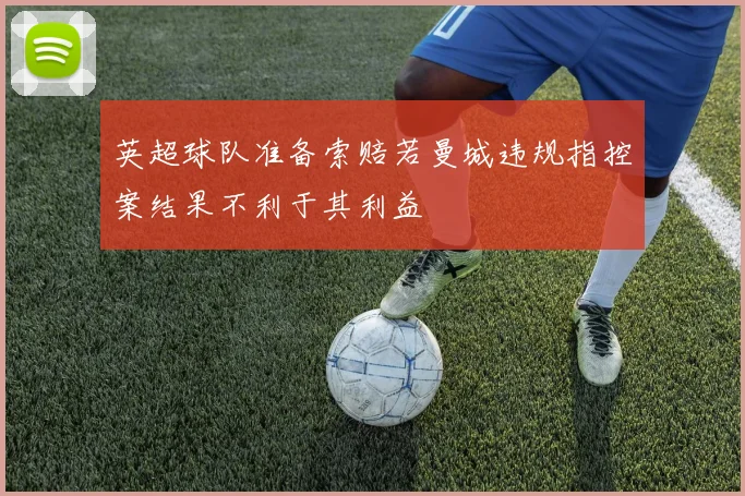 英超球队准备索赔若曼城违规指控案结果不利于其利益