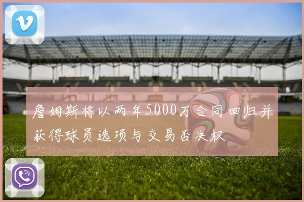詹姆斯将以两年5000万合同回归并获得球员选项与交易否决权