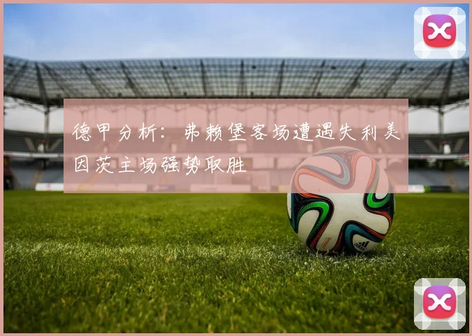 德甲分析：弗赖堡客场遭遇失利美因茨主场强势取胜