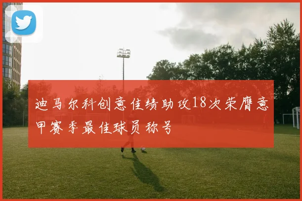 迪马尔科创意佳绩助攻18次荣膺意甲赛季最佳球员称号