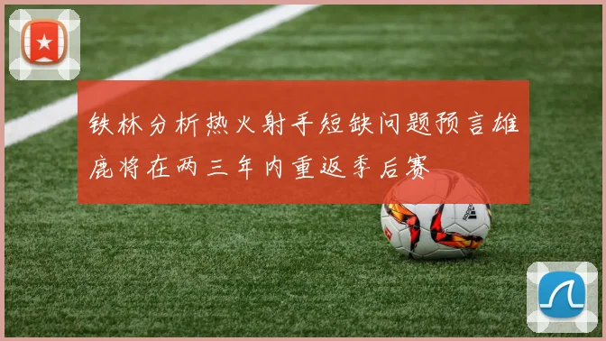 铁林分析热火射手短缺问题预言雄鹿将在两三年内重返季后赛