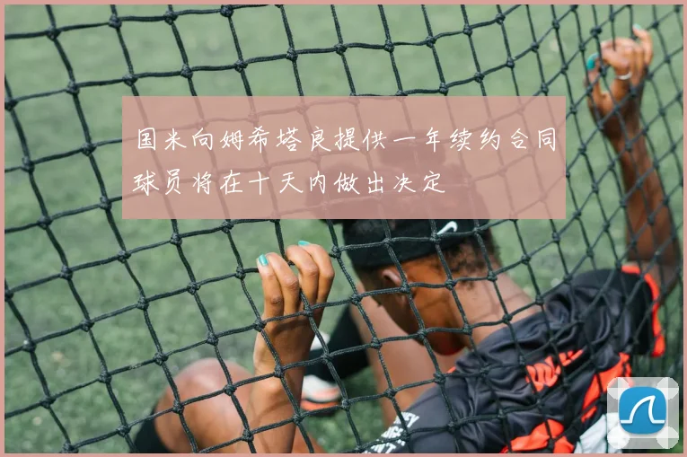 国米向姆希塔良提供一年续约合同球员将在十天内做出决定